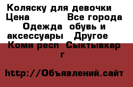 Коляску для девочки  › Цена ­ 6 500 - Все города Одежда, обувь и аксессуары » Другое   . Коми респ.,Сыктывкар г.
